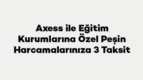 Axess ile Eğitim Kurumlarına Özel Peşin Harcamalarınıza 3 Taksit