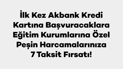 İlk Kez Akbank Kredi Kartına Başvuracaklara Eğitim Kurumlarına Özel Peşin Harcamalarınıza 7 Taksit Fırsatı!