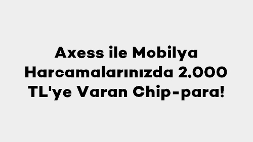 Axess ile Mobilya Harcamalarınızda 2.000 TL'ye Varan Chip-para!